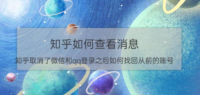 知乎如何查看消息 知乎取消了微信和qq登录之后如何找回从前的账号？